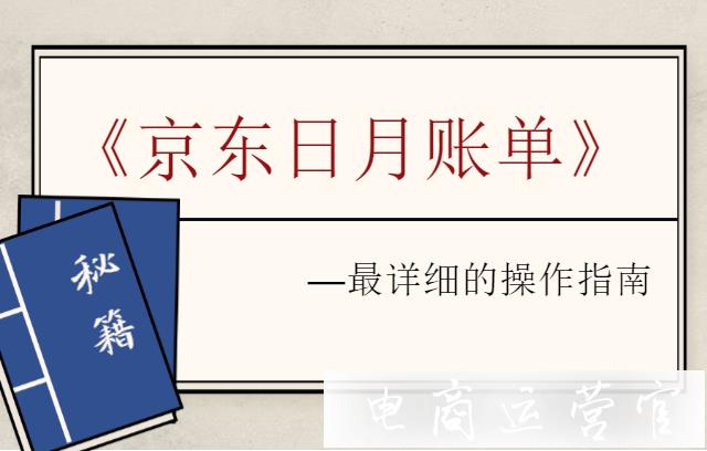 京東店鋪運(yùn)營如何對賬?超詳細(xì)的京東日月賬單操作指南